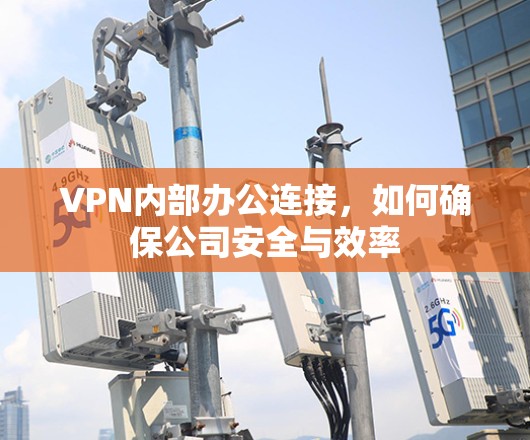 VPN内部办公连接，如何确保公司安全与效率