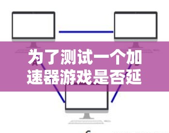 为了测试一个加速器游戏是否延迟，可以按照以下步骤进行