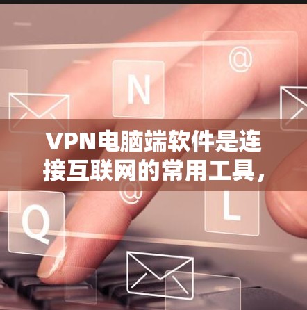 VPN电脑端软件是连接互联网的常用工具，帮助用户安全地访问外部网络。以下是一些推荐的 VPN 软件，涵盖了多种场景和需求