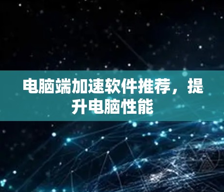 电脑端加速软件推荐，提升电脑性能