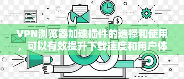 VPN浏览器加速插件的选择和使用,可以有效提升下载速度和用户体验。以下是一些常见的VPN加速插件及其使用方法,帮助你提升VPN体验 VPN浏览器加速插件的选择和使用,可以有效提升下载速度和用户体验。以下是一些常见的VPN加速插件及其使用方法,帮助你提升VPN体验