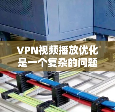 VPN视频播放优化是一个复杂的问题,因为它涉及多方面因素,包括技术、平台、内容、用户偏好等。以下是一些可能的优化方法和建议,帮助你优化VPN视频播放体验