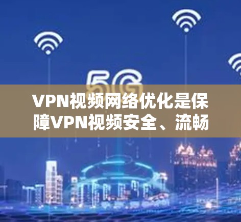 VPN视频网络优化是保障VPN视频安全、流畅和质量的重要技术环节。以下是一些关键的技术点和优化建议 VPN视频网络优化是保障VPN视频安全、流畅和质量的重要技术环节。以下是一些关键的技术点和优化建议
