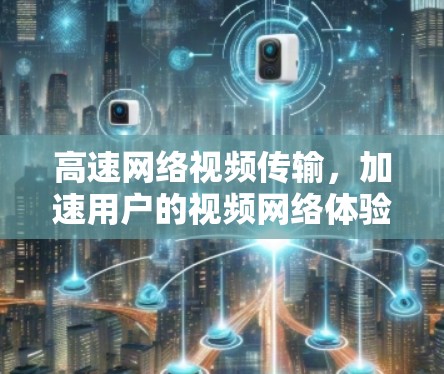 高速网络视频传输,加速用户的视频网络体验
