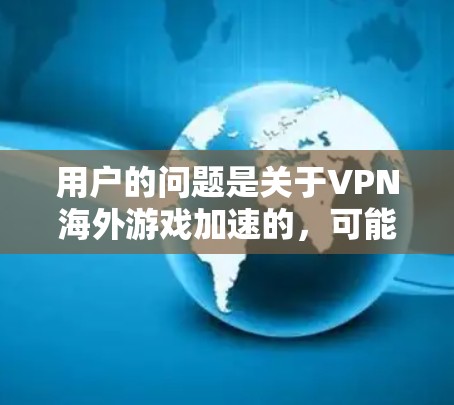 用户的问题是关于VPN海外游戏加速的,可能他们遇到了游戏下载速度慢的问题,想通过VPN来加速。以下是详细的步骤指南