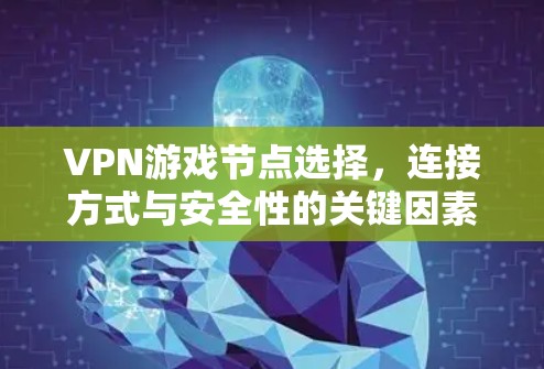 VPN游戏节点选择,连接方式与安全性的关键因素 VPN游戏节点选择,连接方式与安全性的关键因素