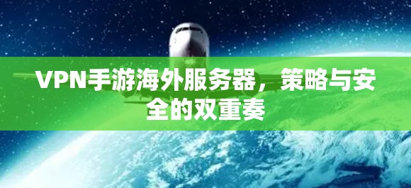 VPN手游海外服务器,策略与安全的双重奏