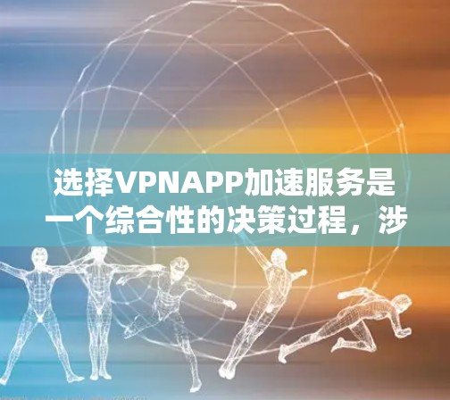 选择VPNAPP加速服务是一个综合性的决策过程,涉及多个因素。以下是对这一过程的分步说明