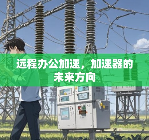 远程办公加速,加速器的未来方向
