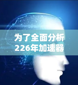 为了全面分析226年加速器连接软件的排行,我们需要从多个角度进行深入探讨。以下是详细的分析步骤和结论
