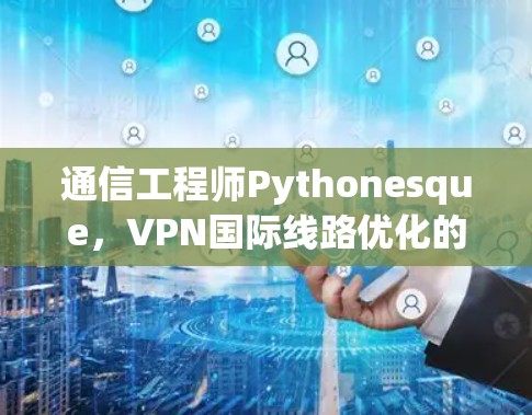 通信工程师Pythonesque,VPN国际线路优化的解决方案