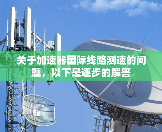 关于加速器国际线路测速的问题，以下是逐步的解答