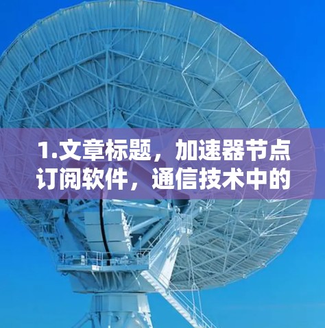 1.文章标题,加速器节点订阅软件,通信技术中的创新与应用