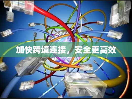 加快跨境连接,安全更高效