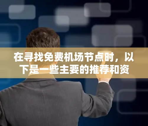 在寻找免费机场节点时,以下是一些主要的推荐和资源情况,包括主要的免费机场节点、它们的使用情况以及资源情况