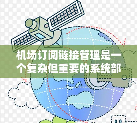机场订阅链接管理是一个复杂但重要的系统部分，涉及多个方面。以下是对该主题的分步解释