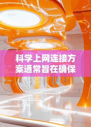 科学上网连接方案通常旨在确保网络连接的高效、安全和稳定。以下是一个科学的上网连接方案建议