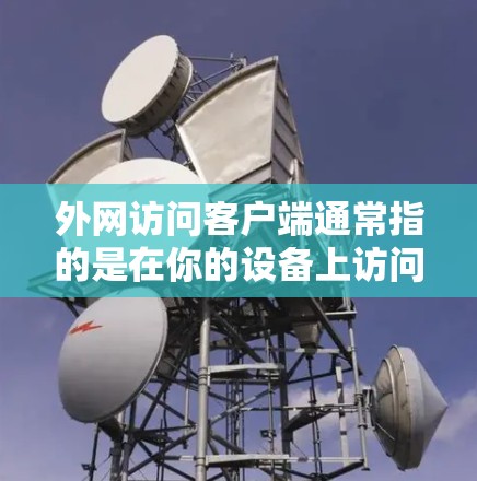 外网访问客户端通常指的是在你的设备上访问外部网络环境,比如访问外部服务器、浏览器、或者其他网络设备。以下是一些步骤和信息,帮助你更好地访问客户端