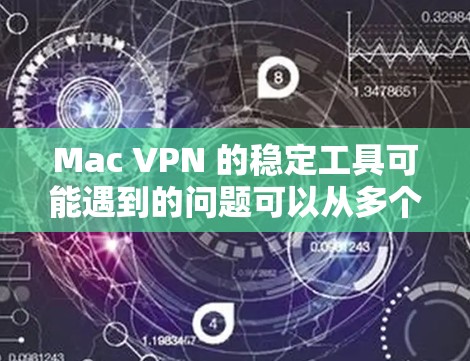 Mac VPN 的稳定工具可能遇到的问题可以从多个方面入手,以下是一些常见且详细的解决方案
