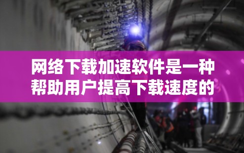 网络下载加速软件是一种帮助用户提高下载速度的工具。当你遇到下载很慢,或者总是卡在某个网页的时候,下载加速软件可能会用你的手机或电脑的网络数据来连接到互联网,从而帮助你更快地下载文件