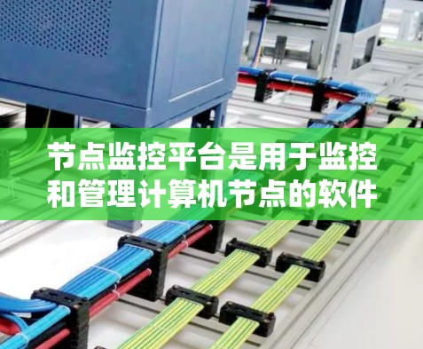 节点监控平台是用于监控和管理计算机节点的软件工具,涵盖从设备状态到性能监控的各个方面。以下是对节点监控平台的详细总结 节点监控平台是用于监控和管理计算机节点的软件工具,涵盖从设备状态到性能监控的各个方面。以下是对节点监控平台的详细总结