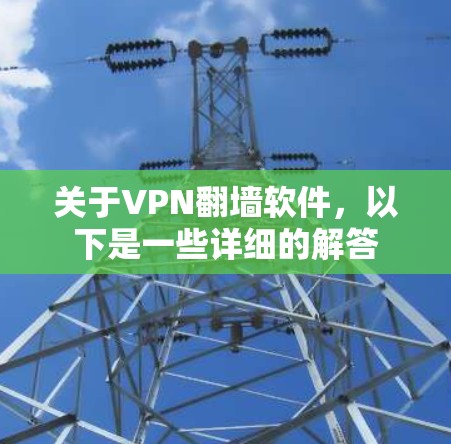关于VPN翻墙软件,以下是一些详细的解答 关于VPN翻墙软件,以下是一些详细的解答