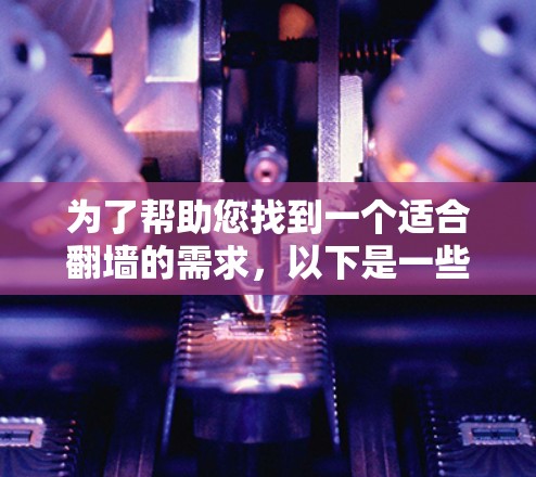 为了帮助您找到一个适合翻墙的需求,以下是一些推荐的工具,结合了功能、易用性和安全性 为了帮助您找到一个适合翻墙的需求,以下是一些推荐的工具,结合了功能、易用性和安全性