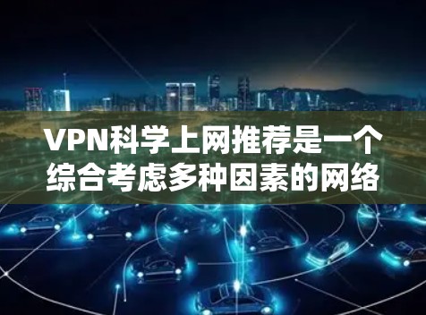 VPN科学上网推荐是一个综合考虑多种因素的网络服务选择,旨在提供专业科学内容。以下是一个有条理的指南,帮助您找到适合的VPN科学上网服务 VPN科学上网推荐是一个综合考虑多种因素的网络服务选择,旨在提供专业科学内容。以下是一个有条理的指南,帮助您找到适合的VPN科学上网服务