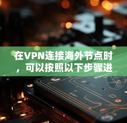 在VPN连接海外节点时,可以按照以下步骤进行 在VPN连接海外节点时,可以按照以下步骤进行