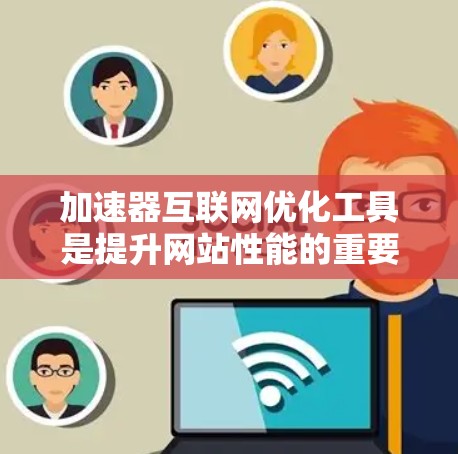 加速器互联网优化工具是提升网站性能的重要工具,涵盖多种功能,如SEO优化、网页加载速度提升、用户体验优化等。以下是基于不同需求选择工具的建议 加速器互联网优化工具是提升网站性能的重要工具,涵盖多种功能,如SEO优化、网页加载速度提升、用户体验优化等。以下是基于不同需求选择工具的建议