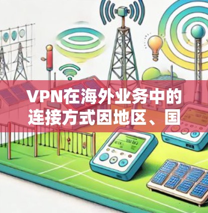 VPN在海外业务中的连接方式因地区、国家和用户的具体需求而异。以下是一些常见的VPN连接方式和步骤,供您参考 VPN在海外业务中的连接方式因地区、国家和用户的具体需求而异。以下是一些常见的VPN连接方式和步骤,供您参考