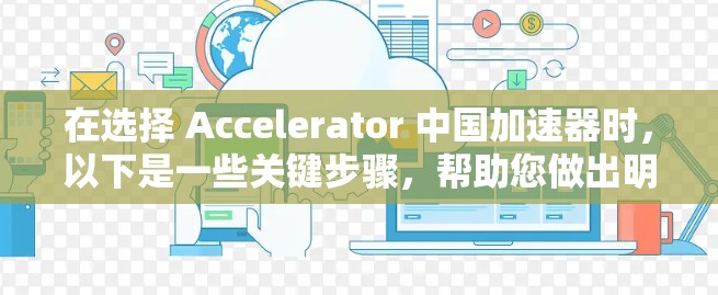 在选择 Accelerator 中国加速器时,以下是一些关键步骤,帮助您做出明智的决定