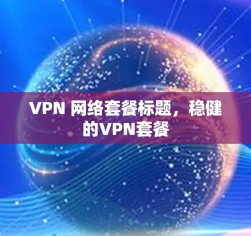VPN 网络套餐标题,稳健的VPN套餐 VPN 网络套餐标题,稳健的VPN套餐