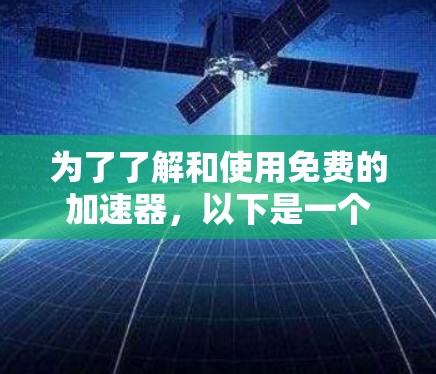 为了了解和使用免费的加速器,以下是一个有条理的指南