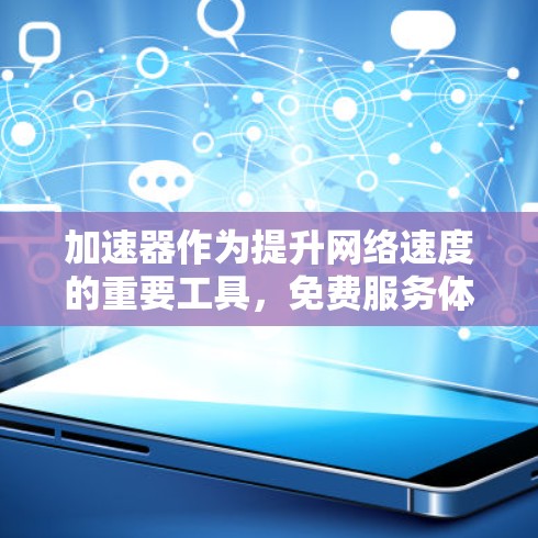 加速器作为提升网络速度的重要工具,免费服务体验取决于使用的工具和功能设置。以下是一些常见的免费加速器软件及其体验分析 加速器作为提升网络速度的重要工具,免费服务体验取决于使用的工具和功能设置。以下是一些常见的免费加速器软件及其体验分析