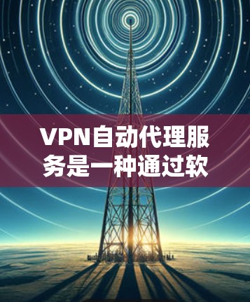 VPN自动代理服务是一种通过软件管理和自动连接目标服务器来实现VPN功能的方法。以下是使用VPN自动代理服务的基本步骤和注意事项 VPN自动代理服务是一种通过软件管理和自动连接目标服务器来实现VPN功能的方法。以下是使用VPN自动代理服务的基本步骤和注意事项