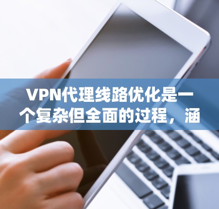 VPN代理线路优化是一个复杂但全面的过程,涵盖了从配置到备份、监控和扩展等多个方面。以下是一个系统化的优化步骤指南