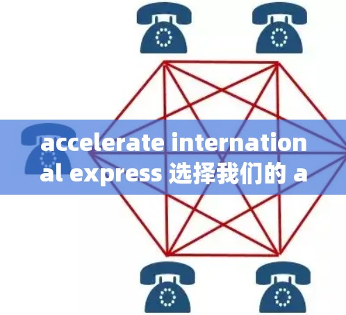 accelerate international express 选择我们的 accelerated international express 服务 accelerate international express 选择我们的 accelerated international express 服务