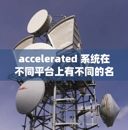 accelerated 系统在不同平台上有不同的名称和功能,以下是一些关于如何获取免费稳定节点的建议