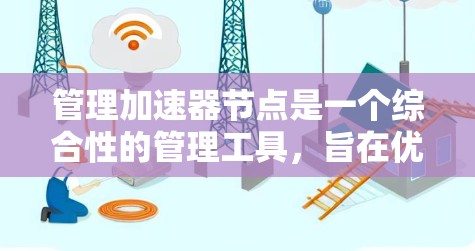 管理加速器节点是一个综合性的管理工具,旨在优化网络资源的下载和处理效率。以下是对该主题的详细分析和总结 管理加速器节点是一个综合性的管理工具,旨在优化网络资源的下载和处理效率。以下是对该主题的详细分析和总结