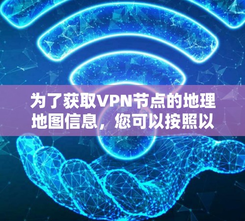为了获取VPN节点的地理地图信息,您可以按照以下步骤操作