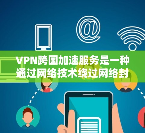 VPN跨国加速服务是一种通过网络技术绕过网络封锁,连接到其他国家服务器来加速数据传输的方式。以下是关于这些服务的详细解析