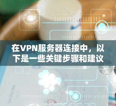 在VPN服务器连接中,以下是一些关键步骤和建议