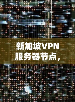新加坡VPN服务器节点,安全可靠传输数据的解决方案