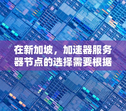 在新加坡,加速器服务器节点的选择需要根据具体的业务需求、性能要求以及新加坡市场的环境来决定。以下是一些可能的步骤和建议,帮助您在新加坡加速器平台上找到合适的服务器节点