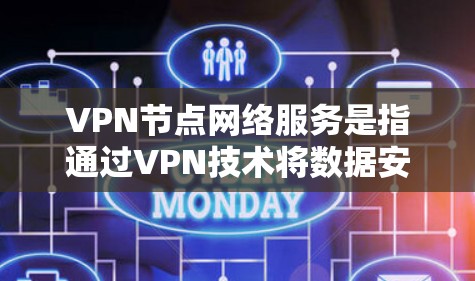 VPN节点网络服务是指通过VPN技术将数据安全传输到目标服务器,解决数据泄露或被追踪的问题。以下是关于VPN节点网络服务的详细说明