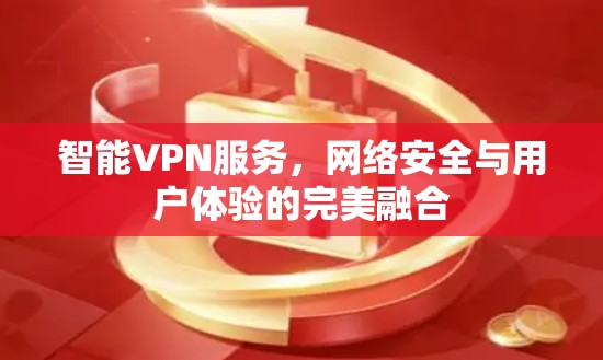 智能VPN服务,网络安全与用户体验的完美融合
