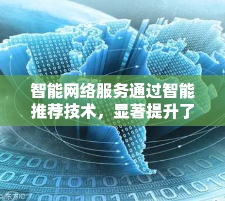 智能网络服务通过智能推荐技术,显著提升了资源下载和使用效率,同时提升用户体验。以下是其主要特点及挑战的详细分析