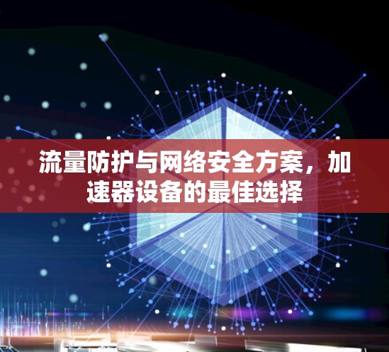 流量防护与网络安全方案,加速器设备的最佳选择