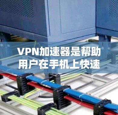 VPN加速器是帮助用户在手机上快速下载VPN流量的工具,通常包括多个推荐的下载网站,如VPN小哥、无痕、新星等。以下是使用VPN加速器的步骤和注意事项
